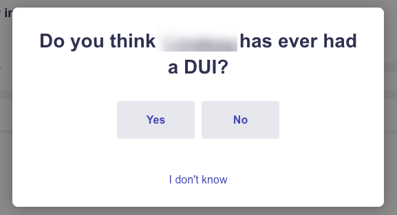 A pop-up window asking, "Do you think [redacted] has ever had a DUI?" with three response options: "Yes," "No," and "I don't know.