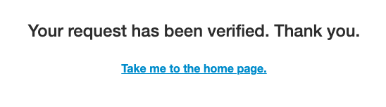 A simple digital screen showing a confirmation message, "Your request has been verified. Thank you." with a blue clickable link that says "Take me to the home page.