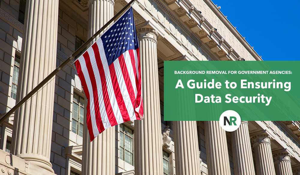 An American flag is mounted on a classical building with tall columns. Overlay text reads, "Background Removal for Government Agencies: A Guide to Ensuring Data Security," featuring a logo with the letters "NR" beneath the text.