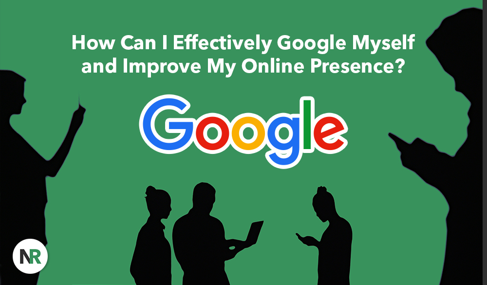 A green background with silhouettes of people using devices. Center text reads, "How Can I Effectively Google Myself and Improve My Online Presence?" Below the text is the Google logo. A white circle with the letters "NR" is in the bottom left corner.