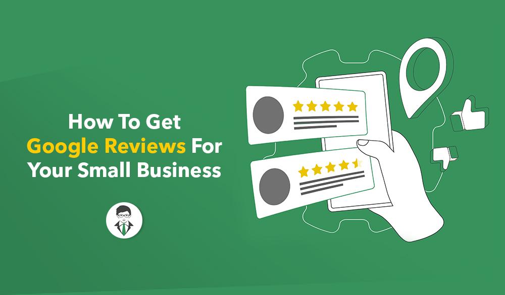 Illustration of a hand holding a tablet displaying positive Google reviews, with a text overlay that reads "How To Get Google Reviews For Your Small Business." Icons of a map pin, thumbs up, and a person with glasses and a tie are also present on a green background.