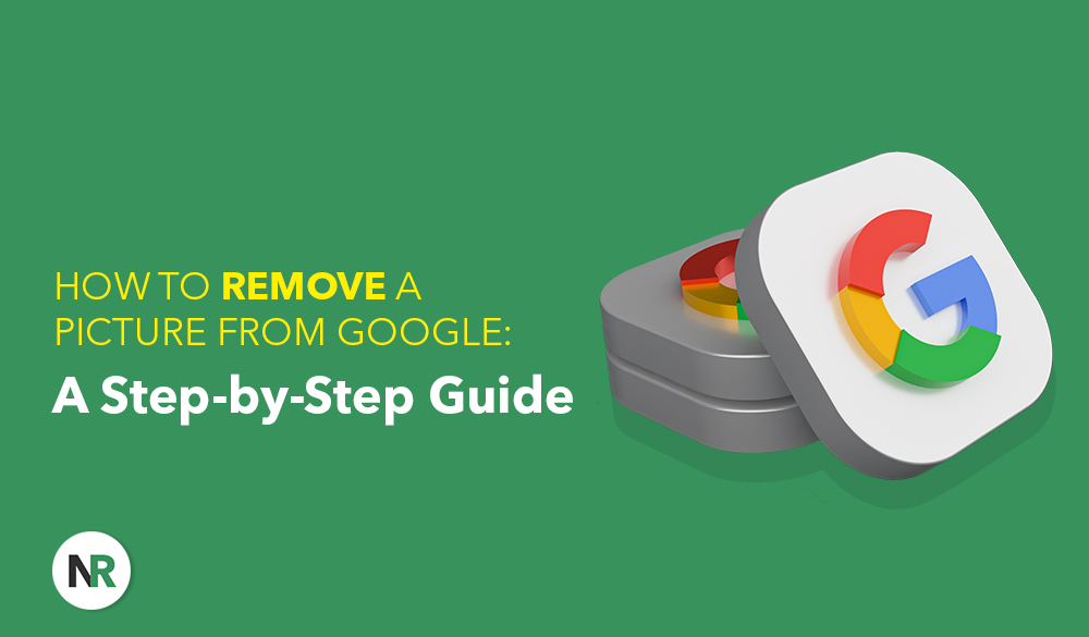 Graphic showing two stacked cubes with Google logos on them against a green background. The text reads, "How to Remove a Picture from Google: A Step-by-Step Guide." In the lower left corner, there is a small white circle with the letters "NR" inside it. Learn how to remove a picture from Google easily.